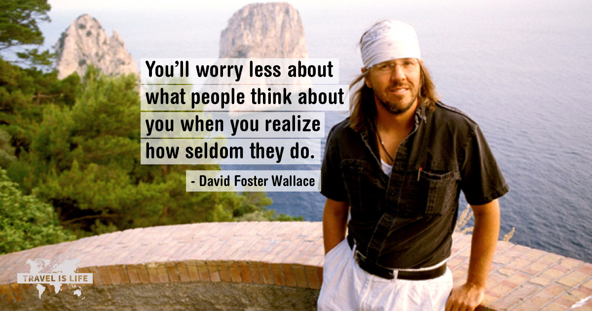 You’ll worry less about what people think about you when you realize how seldom they do. - David Foster Wallace
