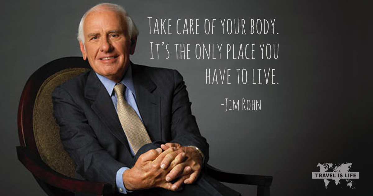 Take care of your body. It's the only place you have to live. - Jim Rohn