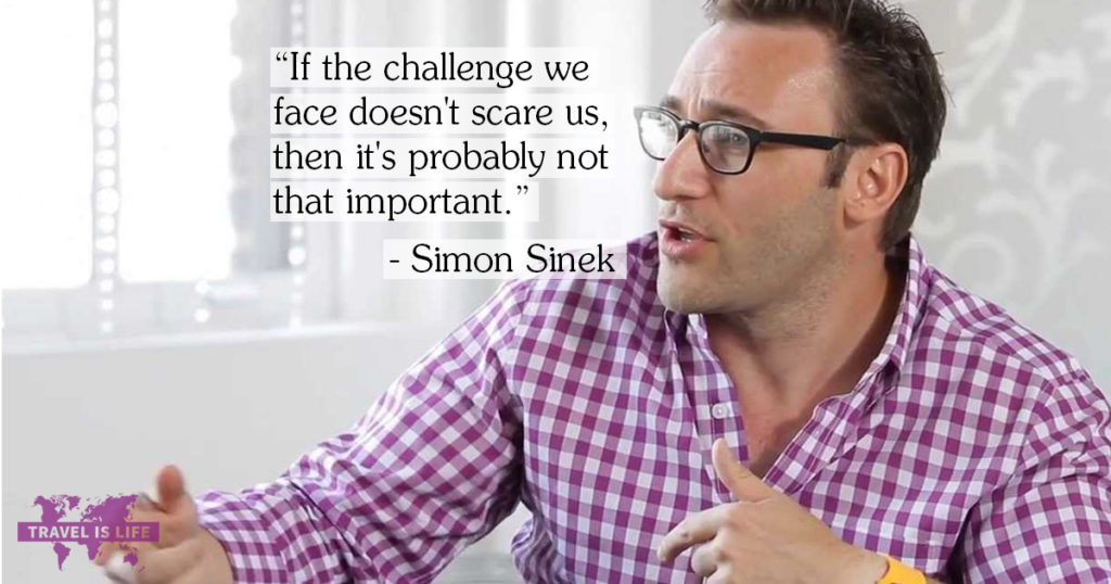 If the challenge we face doesn't scare us, then it's probably not that important. - Simon Sinek