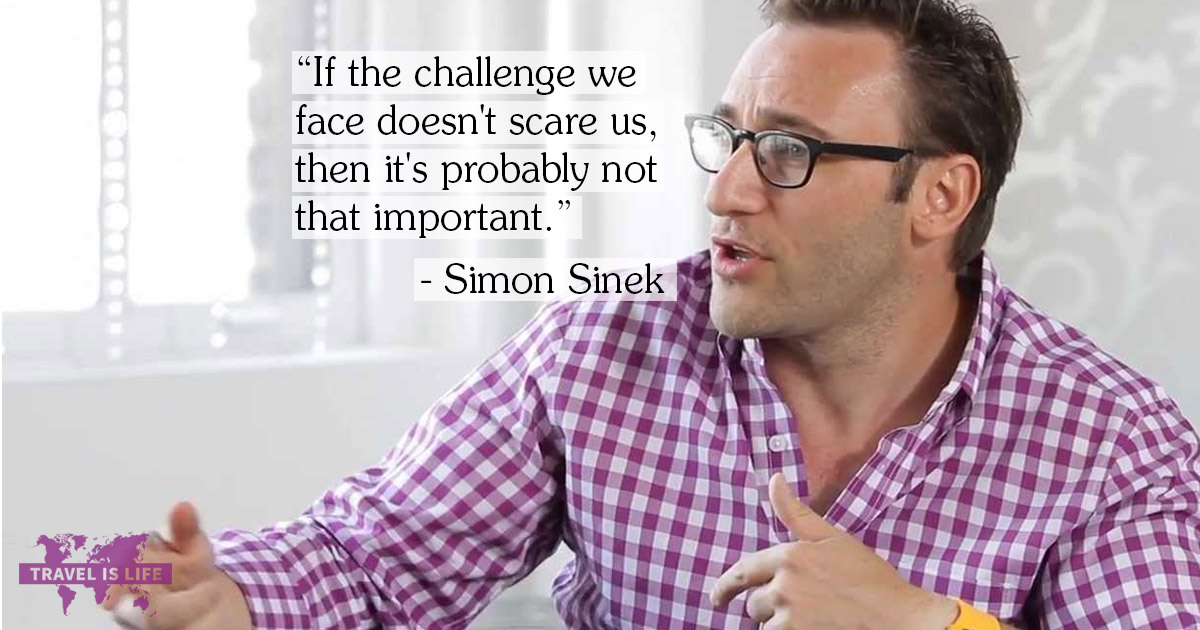 If the challenge we face doesn't scare us, then it's probably not that important. - Simon Sinek