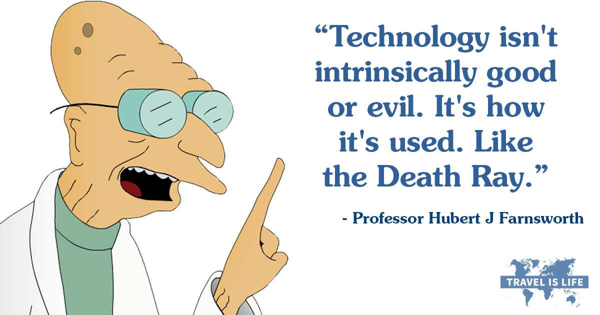 Technology isn't intrinsically good or evil. It's how  it's used. Like  the Death Ray. - Professor Hubert J Farnsworth Quote